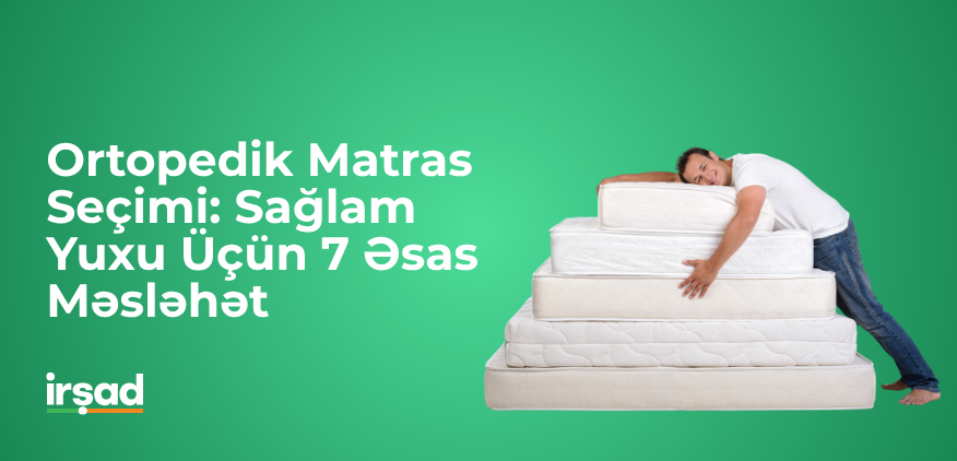 Ortopedik Matras Seçimi: Sağlam Yuxu Üçün 7 Əsas Məsləhət