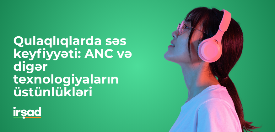 Qulaqlıqlarda səs keyfiyyəti: ANC və digər texnologiyaların üstünlükləri