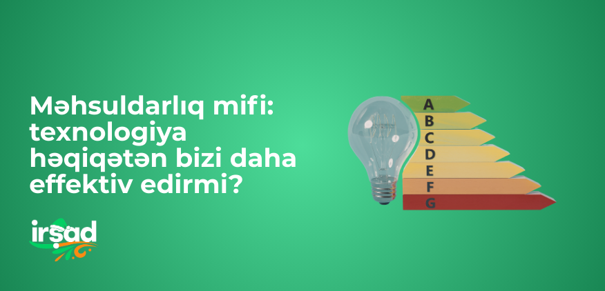 Məhsuldarlıq mifi: texnologiya həqiqətən bizi daha effektiv edirmi?