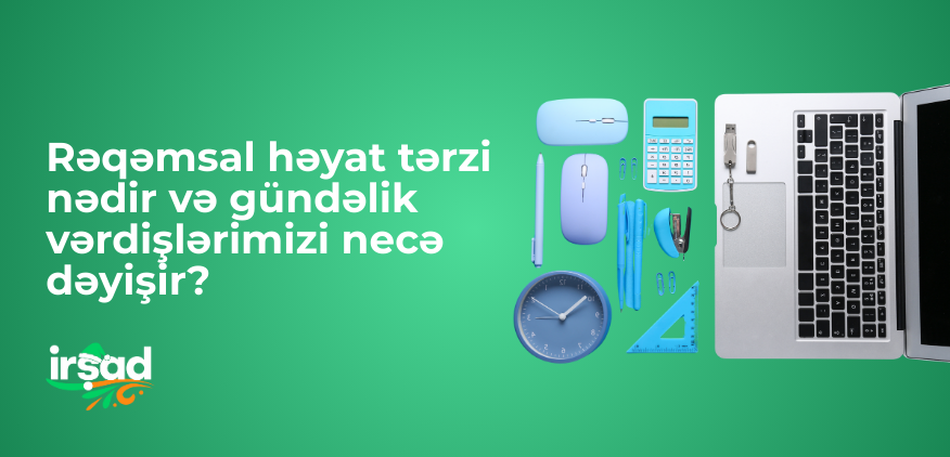 Rəqəmsal həyat tərzi nədir və gündəlik vərdişlərimizi necə dəyişir?