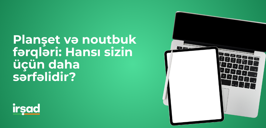 Planşet və noutbuk fərqləri: Hansı sizin üçün daha sərfəlidir?