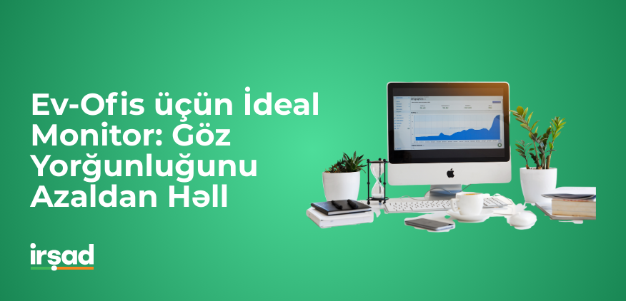 Ev-Ofis üçün İdeal Monitor: Göz Yorğunluğunu Azaldan Həll