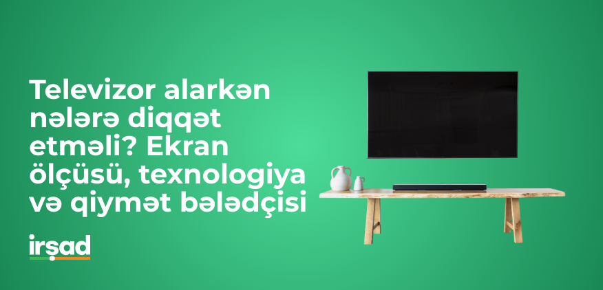 Televizor alarkən nələrə diqqət etməli? Ekran ölçüsü, texnologiya və qiymət bələdçisi