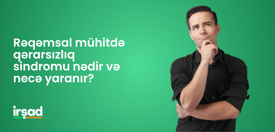Rəqəmsal mühitdə qərarsızlıq sindromu nədir və necə yaranır? | irshad.az