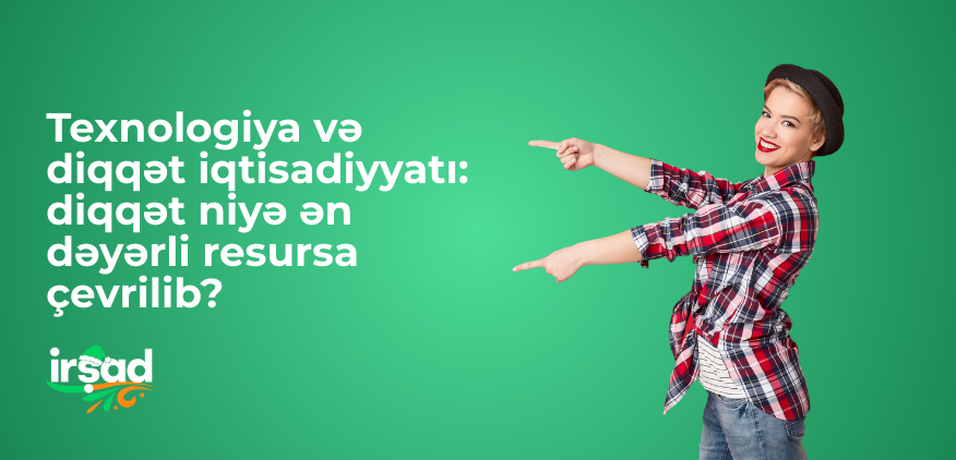 Texnologiya və diqqət iqtisadiyyatı: diqqət niyə ən dəyərli resursa çevrilib?