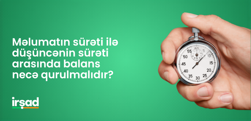 Məlumatın sürəti ilə düşüncənin sürəti arasında balans necə qurulmalıdır? | irshad.az