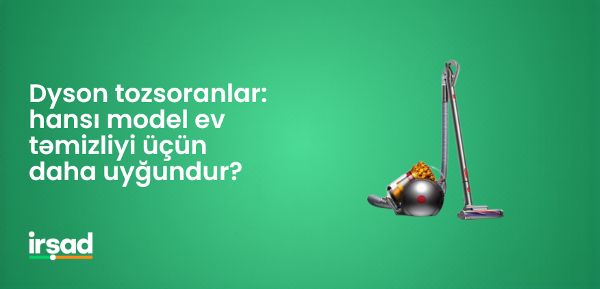 Dyson tozsoranlar: hansı model ev təmizliyi üçün daha uyğundur? | irshad.az