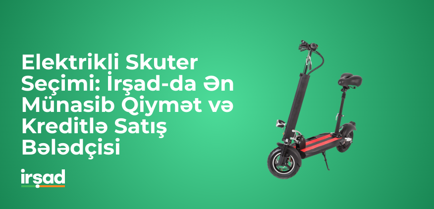 Elektrikli Skuter Seçimi: İrşad-da Ən Münasib Qiymət və Kreditlə Satış Bələdçisi