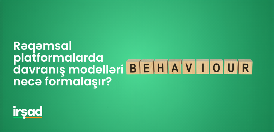 Rəqəmsal platformalarda davranış modelləri necə formalaşır? | irshad.az