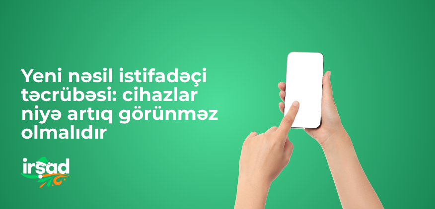 Yeni nəsil istifadəçi təcrübəsi: cihazlar niyə artıq görünməz olmalıdır