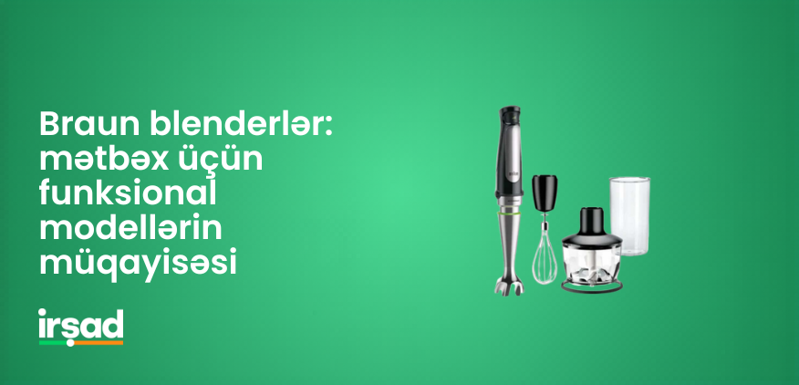 Braun blenderlər: mətbəx üçün funksional modellərin müqayisəsi | irshad.az