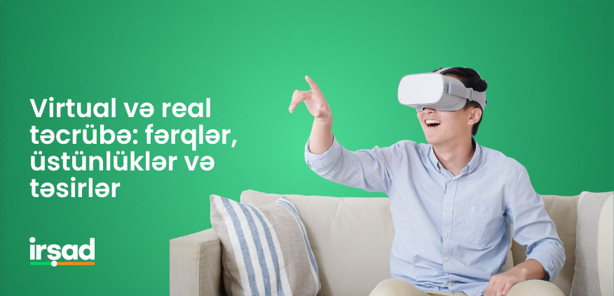 Virtual və real təcrübə: fərqlər, üstünlüklər və təsirlər | irshad.az