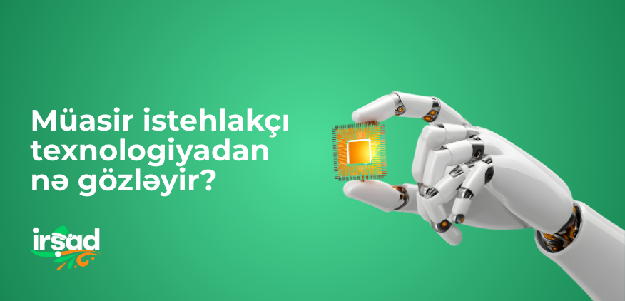 Müasir istehlakçı texnologiyadan nə gözləyir? Gözləntilərin dəyişən xəritəsi