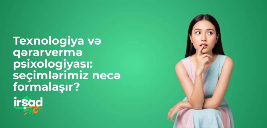 Texnologiya və qərarvermə psixologiyası: seçimlərimiz necə formalaşır?