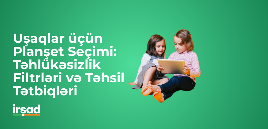 Uşaqlar üçün Planşet Seçimi: Təhlükəsizlik Filtrləri və Təhsil Tətbiqləri