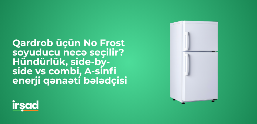 No Frost soyuducu seçimi – Side-by-Side və Combi modelləri müqayisəsi | irshad.az