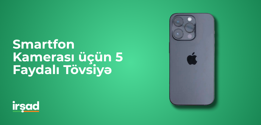 Smartfon Kamerası üçün 5 Faydalı Tövsiyə: Daha Keyfiyyətli Fotoşəkillər Çəkin